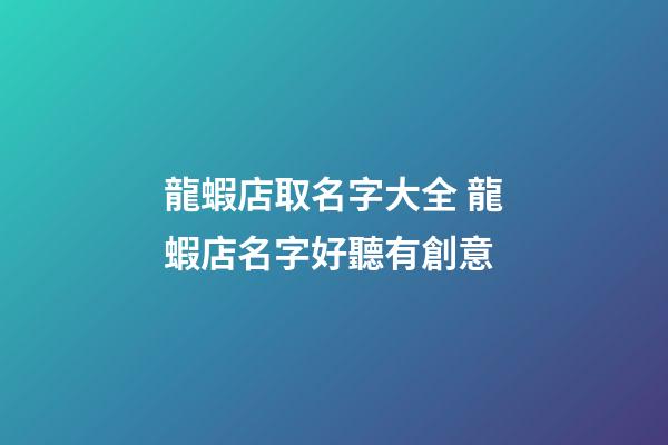 龍蝦店取名字大全 龍蝦店名字好聽有創意-第1張-店鋪起名-玄機派